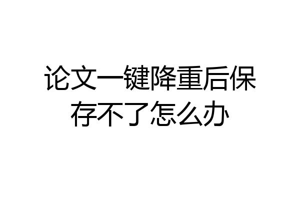 论文一键降重后保存不了怎么办
