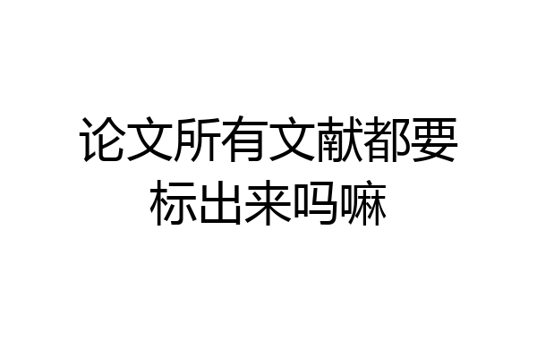 论文所有文献都要标出来吗嘛