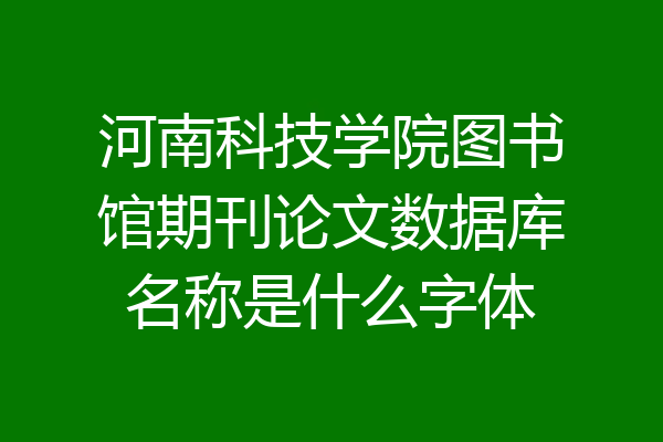 河南科技学院图书馆期刊论文数据库名称是什么字体