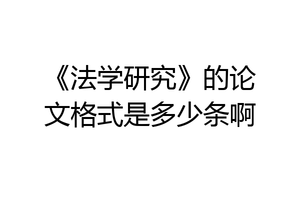 《法学研究》的论文格式是多少条啊