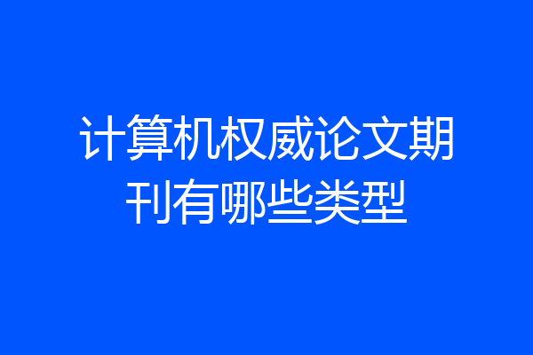 计算机权威论文期刊有哪些类型