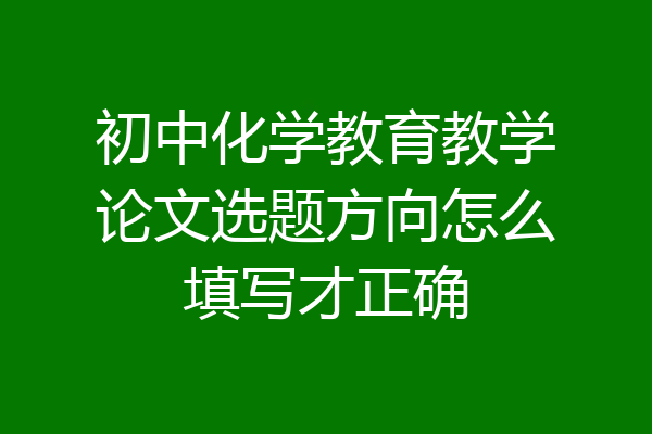 初中化学教育教学论文选题方向怎么填写才正确