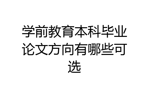 学前教育本科毕业论文方向有哪些可选
