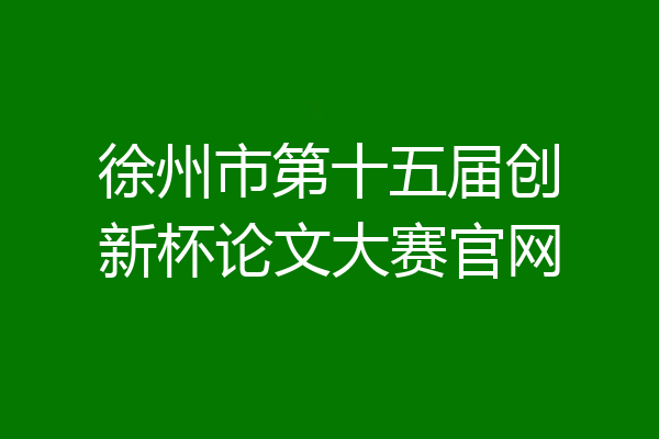 徐州市第十五届创新杯论文大赛官网