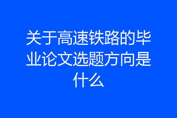 关于高速铁路的毕业论文选题方向是什么