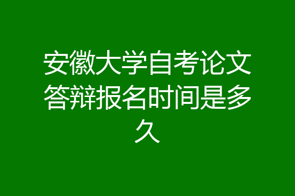 安徽大学自考论文答辩报名时间是多久