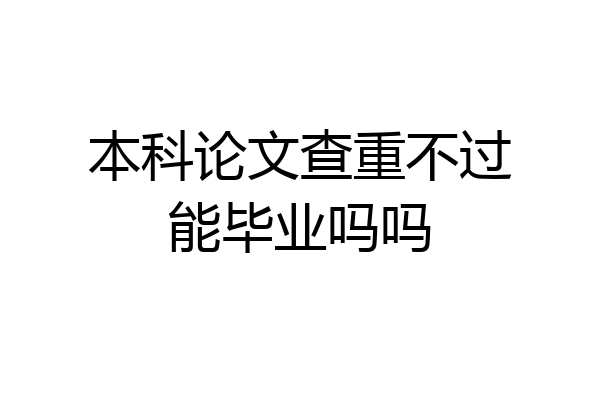 本科论文查重不过能毕业吗吗