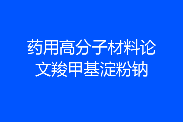 药用高分子材料论文羧甲基淀粉钠