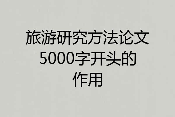 旅游研究方法论文5000字开头的作用