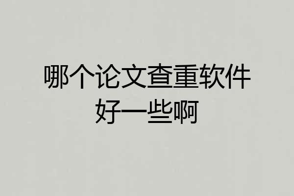 哪个论文查重软件好一些啊