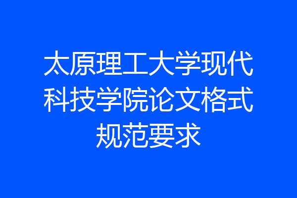 太原理工大学现代科技学院论文格式规范要求