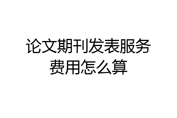 论文期刊发表服务费用怎么算