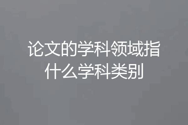 论文的学科领域指什么学科类别