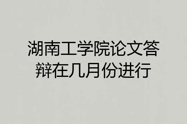 湖南工学院论文答辩在几月份进行