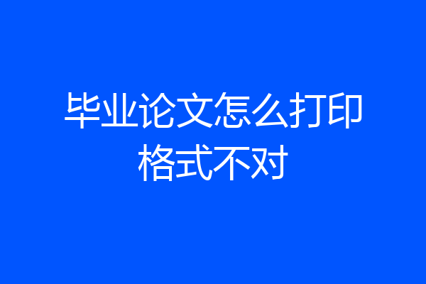 毕业论文怎么打印格式不对