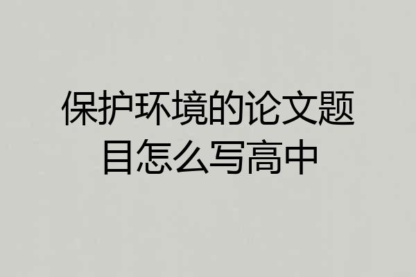 保护环境的论文题目怎么写高中