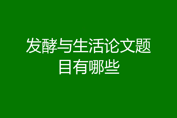 发酵与生活论文题目有哪些