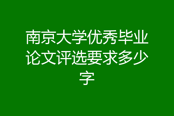 南京大学优秀毕业论文评选要求多少字