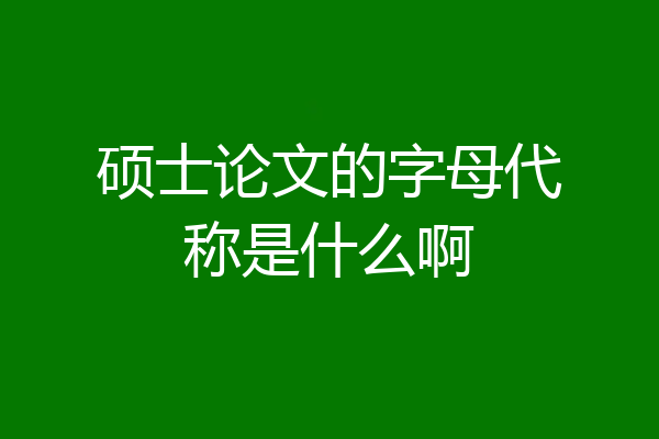 硕士论文的字母代称是什么啊