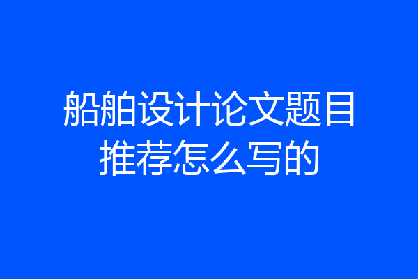船舶设计论文题目推荐怎么写的