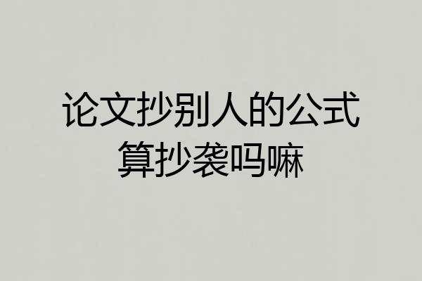 论文抄别人的公式算抄袭吗嘛