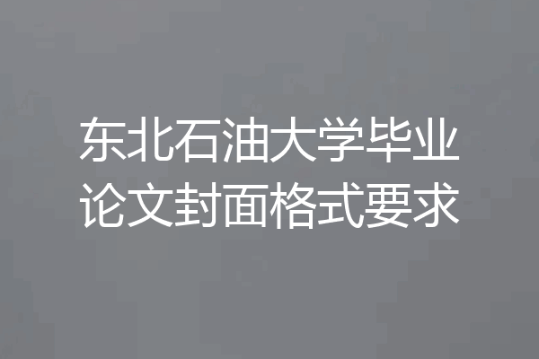 东北石油大学毕业论文封面格式要求