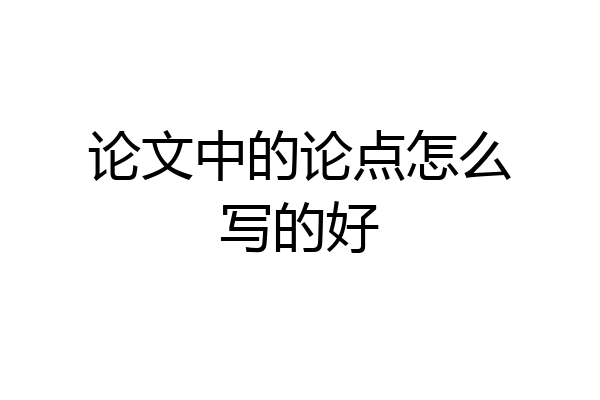 论文中的论点怎么写的好