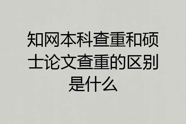 知网本科查重和硕士论文查重的区别是什么