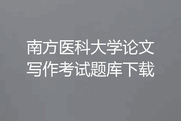 南方医科大学论文写作考试题库下载