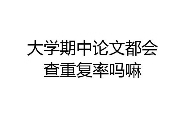 大学期中论文都会查重复率吗嘛