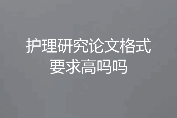 护理研究论文格式要求高吗吗