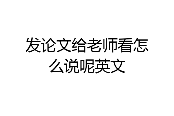 发论文给老师看怎么说呢英文