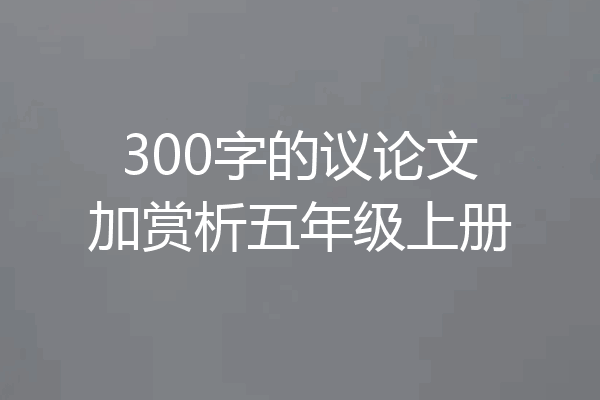 300字的议论文加赏析五年级上册