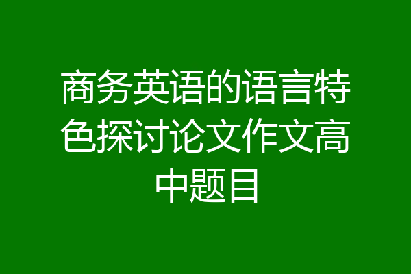 商务英语的语言特色探讨论文作文高中题目