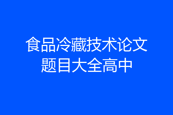 食品冷藏技术论文题目大全高中