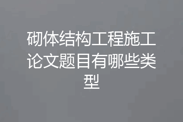 砌体结构工程施工论文题目有哪些类型