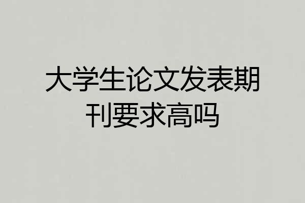 大学生论文发表期刊要求高吗