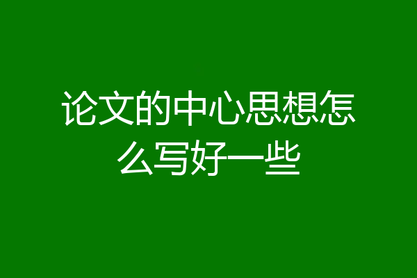 论文的中心思想怎么写好一些