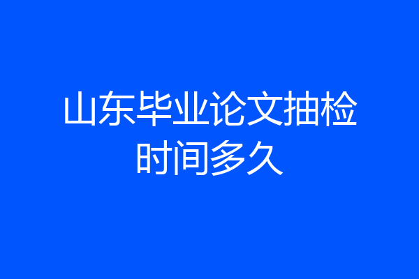 山东毕业论文抽检时间多久