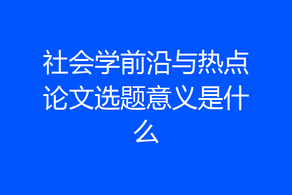 社会学前沿与热点论文选题意义是什么