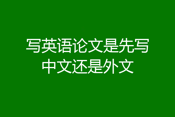 写英语论文是先写中文还是外文