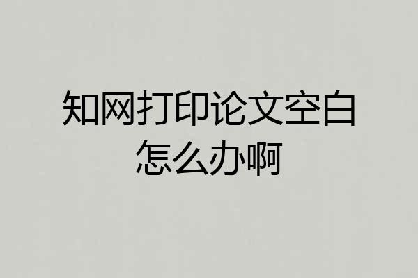 知网打印论文空白怎么办啊