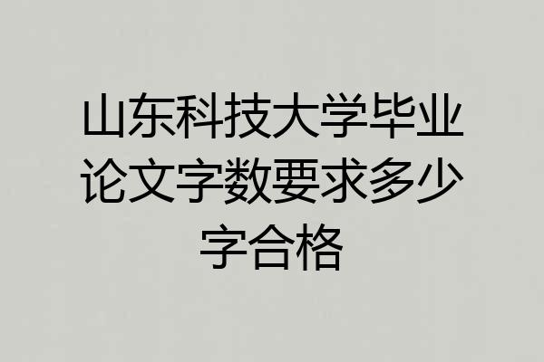 山东科技大学毕业论文字数要求多少字合格