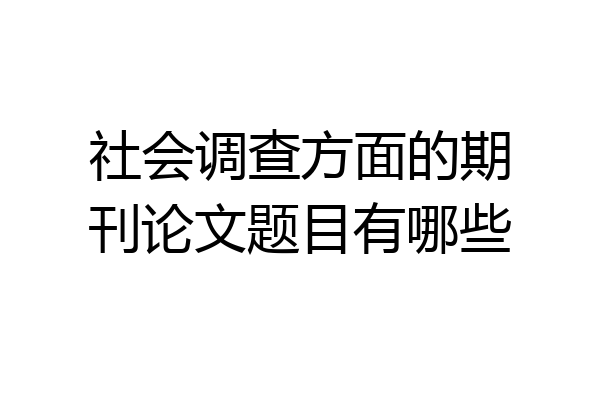 社会调查方面的期刊论文题目有哪些