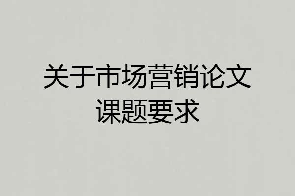 关于市场营销论文课题要求