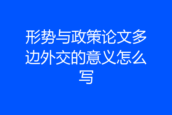 形势与政策论文多边外交的意义怎么写