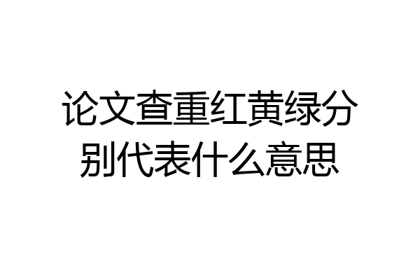 论文查重红黄绿分别代表什么意思