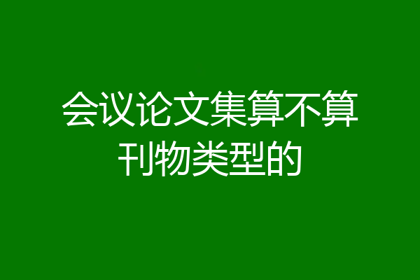 会议论文集算不算刊物类型的