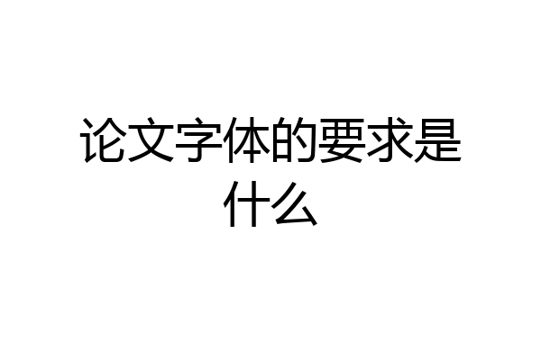 论文字体的要求是什么
