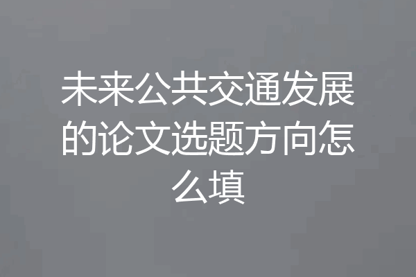 未来公共交通发展的论文选题方向怎么填
